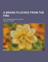 A Brand Plucked from the Fire; An Autobiographical Sketch