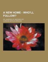 A New Home - Who'll Follow?; Or, Glimpses of Western Life