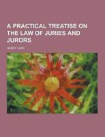 A Practical Treatise on the Law of Juries and Jurors