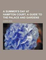 A Summer's Day at Hampton Court, a Guide to the Palace and Gardens