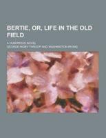 Bertie, Or, Life in the Old Field; A Humorous Novel
