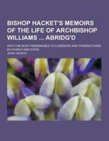Bishop Hacket's Memoirs of the Life of Archbishop Williams Abridg'd; With the Most Remarkable Occurences and Transactions in Church and State