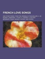French Love Songs; And Other Poems. From the Originals of Baudelaire, A. De Musset, Lamartine, V. Hugo, A. Chenier, H. Gautier, Beranger, Parny, Nadau