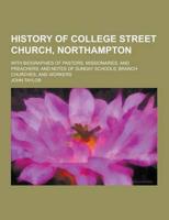 History of College Street Church, Northampton; With Biographies of Pastors, Missionaries, and Preachers; And Notes of Sunday Schools, Branch Churches,