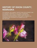 History of Dixon County, Nebraska; Its Pioneers, Settlement, Growth and Development, and Its Present Condition--Its Villages, Townships, Enterprises A