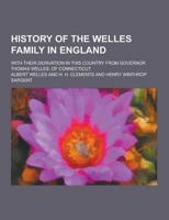 History of the Welles Family in England; With Their Derivation in This Country from Governor Thomas Welles, of Connecticut