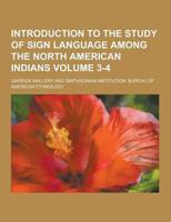 Introduction to the Study of Sign Language Among the North American Indians Volume 3-4