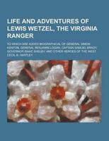 Life and Adventures of Lewis Wetzel, the Virginia Ranger; To Which Are Added Biographical of General Simon Kenton, General Benjamin Logan, Captain Sam