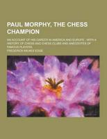 Paul Morphy, the Chess Champion; An Account of His Career in America and Europe