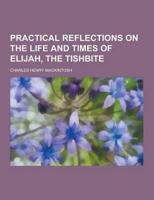 Practical Reflections on the Life and Times of Elijah, the Tishbite
