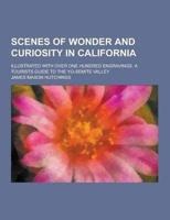 Scenes of Wonder and Curiosity in California; Illustrated With Over One Hundred Engravings. A Tourists Guide to the Yo-Semite Valley