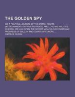 The Golden Spy; Or, a Political Journal of the British Nights Entertainments of War and Peace, and Love and Politics