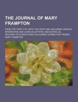 The Journal of Mary Frampton; From the Year 1779, Until the Year 1846. Including Various Interesting and Curious Letters, Anecdotes, &C., Relating To