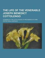 The Life of the Venerable Joseph Benedict Cottolengo; Founder of the Little House of Providence in Turin