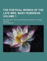 The Poetical Works of the Late Mrs. Mary Robinson; Including Many Pieces Never Before Published. In Three Volumes Volume 1