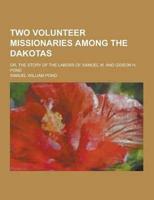 Two Volunteer Missionaries Among the Dakotas; Or, the Story of the Labors of Samuel W. And Gideon H. Pond