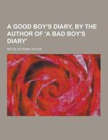A Good Boy's Diary, by the Author of 'A Bad Boy's Diary'