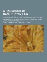 A Handbook of Bankruptcy Law; Embodying the Full Text of the Act of Congress of 1898, and Annotated With References to Pertinent Decisions Under For