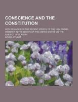 Conscience and the Constitution; With Remarks on the Recent Speech of the Hon. Daniel Webster in the Senate of the United States on the Subject of Sla