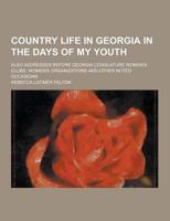 Country Life in Georgia in the Days of My Youth; Also Addresses Before Georgia Legislature Woman's Clubs, Women's Organizations and Other Noted Occasi