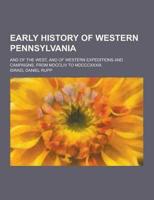 Early History of Western Pennsylvania; And of the West, and of Western Expeditions and Campaigns, from MDCCLIV to MDCCCXXXIII.
