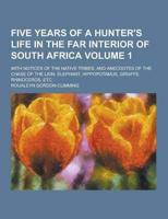 Five Years of a Hunter's Life in the Far Interior of South Africa; With Notices of the Native Tribes, and Anecdotes of the Chase of the Lion, Elephant