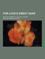 For Love's Sweet Sake; Selected Poems of Love in All Moods