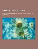 Fruits of Solitude; In Reflections and Maxims Relating to the Conduct of Human Life