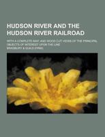 Hudson River and the Hudson River Railroad; With a Complete Map, and Wood Cut Views of the Principal Objects of Interest Upon the Line