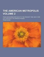 The American Metropolis; From Knickerbocker Days to the Present Time; New York City Life in All Its Various Phases Volume 2