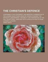 The Christian's Defence; Containing a Fair Statement, and Impartial Examination of the Leading Objections Urged by Infidels Against the Antiquity, Gen