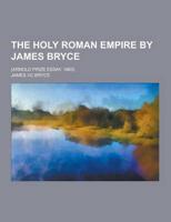 The Holy Roman Empire by James Bryce; (Arnold Prize Essay. 1863)