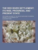 The Red River Settlement; With Some Account of the Native Races and Its General History, to the Present Day