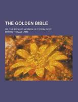 The Golden Bible; Or, the Book of Mormon. Is It from God?