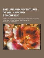 The Life and Adventures of Wm. Harvard Stinchfield; Or, the Wanderings of a Traveling Merchant. An Owre True Tale, of the Gaming Table and Bowl