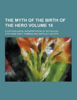 The Myth of the Birth of the Hero; A Psychological Interpretation of Mythology Volume 18