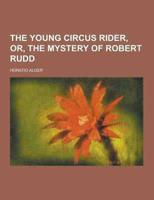 The Young Circus Rider, Or, the Mystery of Robert Rudd