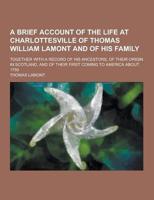 A Brief Account of the Life at Charlottesville of Thomas William Lamont and of His Family; Together With a Record of His Ancestors, of Their Origin