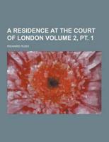 A Residence at the Court of London Volume 2, PT. 1