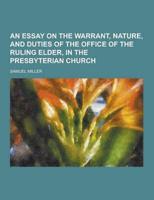 An Essay on the Warrant, Nature, and Duties of the Office of the Ruling Elder, in the Presbyterian Church