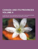 Canada and Its Provinces; A History of the Canadian People and Their Institutions Volume 6