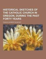 Historical Sketches of the Catholic Church in Oregon, During the Past Forty Years