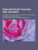How Gertrude Teaches Her Children; An Attempt to Help Mothers to Teach Their Own Children and an Account of the Method