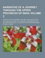 Narrative of a Journey Through the Upper Provinces of India; From Calcutta to Bombay 1824-1825. (With Notes Upon Ceylon, ) an Account of a Journey To