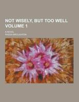 Not Wisely, But Too Well; A Novel Volume 1