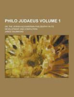Philo Judaeus; Or, the Jewish-Alexandrian Philosophy in Its Development and Completion Volume 1
