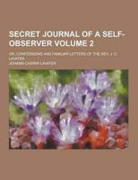 Secret Journal of a Self-Observer; Or, Confessions and Familiar Letters of the REV. J. C. Lavater Volume 2