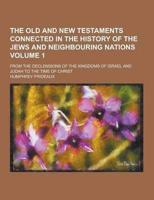 The Old and New Testaments Connected in the History of the Jews and Neighbouring Nations; From the Declensions of the Kingdoms of Israel and Judah To