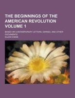 The Beginnings of the American Revolution; Based on Contemporary Letters, Diaries, and Other Documents Volume 1