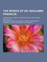 The Works of Dr. Benjamin Franklin; Consisting of Essays, Humorous, Moral, and Literary